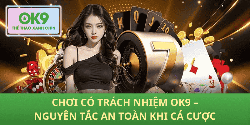 Chơi Có Trách Nhiệm OK9 – Nguyên Tắc An Toàn Khi Cá Cược