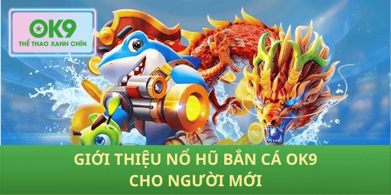 Giới thiệu Nổ Hũ Bắn Cá OK9 cho người mới