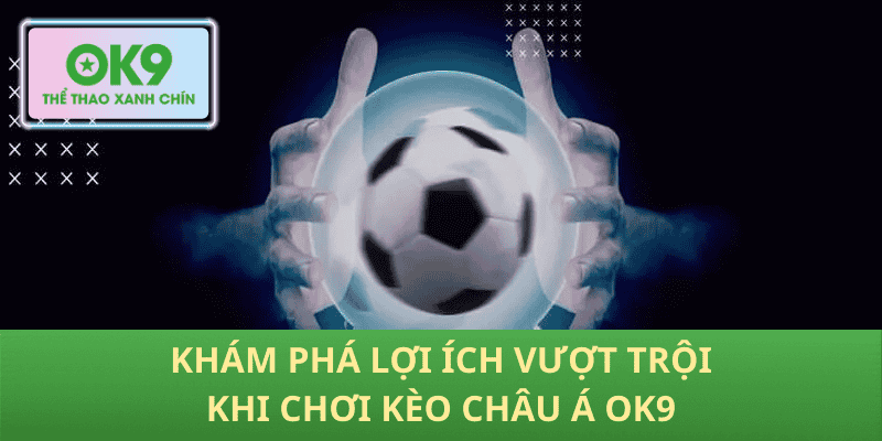 Khám phá lợi ích vượt trội khi chơi Kèo Châu Á OK9